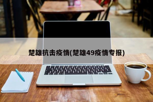 楚雄抗击疫情(楚雄49疫情专报)